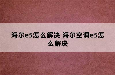 海尔e5怎么解决 海尔空调e5怎么解决